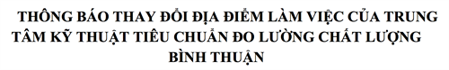 THÔNG BÁO THAY ĐỔI ĐỊA ĐIỂM LÀM VIỆC CỦA TRUNG TÂM KỸ THUẬT TIÊU CHUẨN ĐO LƯỜNG CHẤT LƯỢNG BÌNH THUẬN